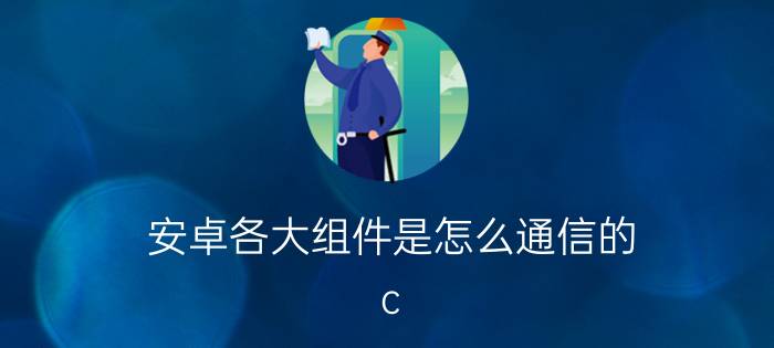 安卓各大组件是怎么通信的 c#窗体应用程序怎么发送给别人？